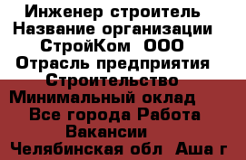 Инженер-строитель › Название организации ­ СтройКом, ООО › Отрасль предприятия ­ Строительство › Минимальный оклад ­ 1 - Все города Работа » Вакансии   . Челябинская обл.,Аша г.